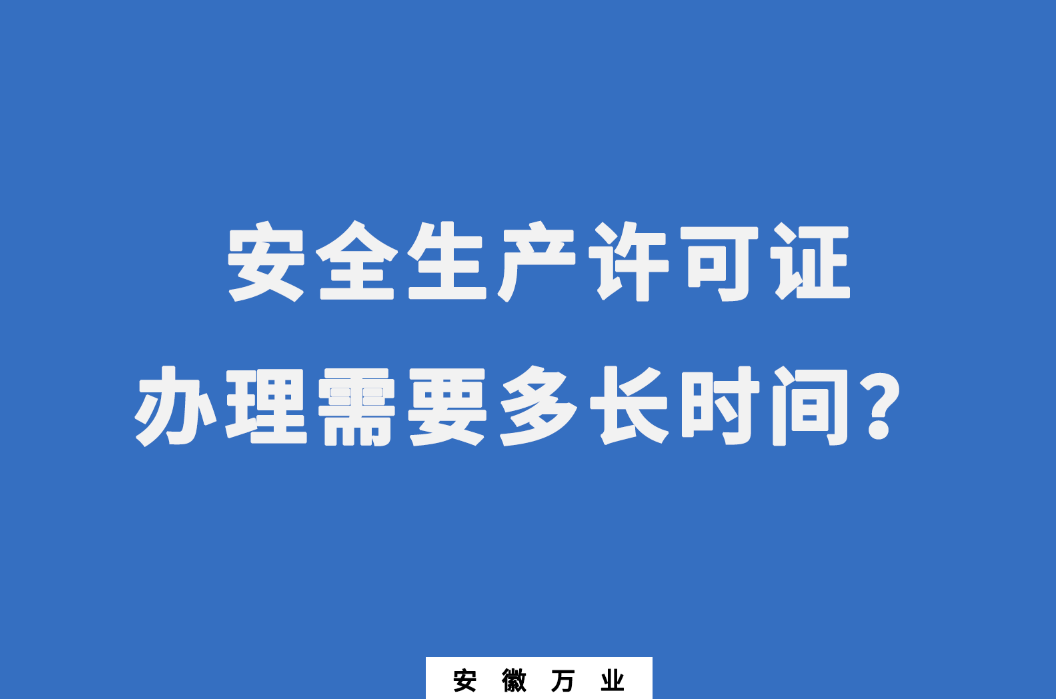 安徽安全生產(chǎn)許可證辦理需要多長(zhǎng)時(shí)間？