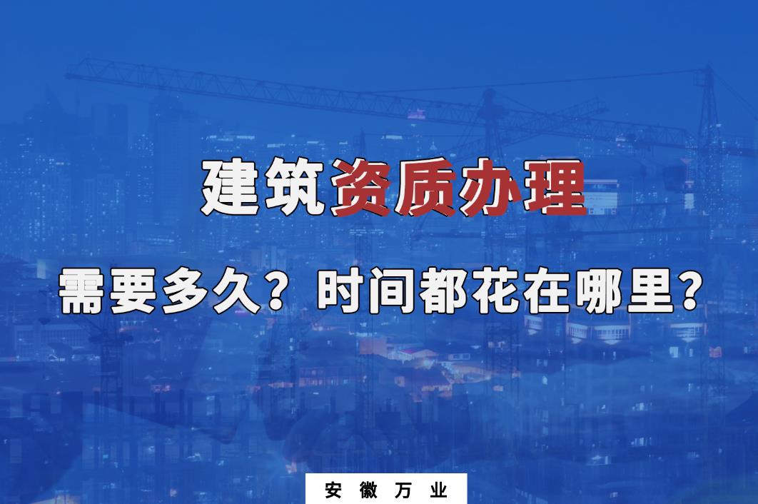 建筑資質(zhì)辦理需要多久？時(shí)間都花在哪里？