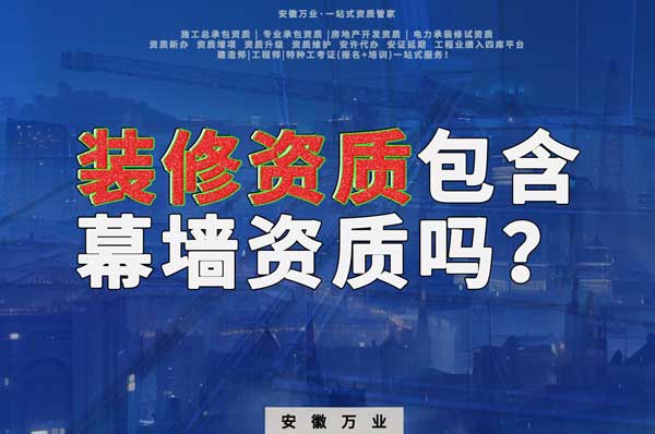 合肥辦理裝飾裝修資質(zhì)包含幕墻資質(zhì)嗎？